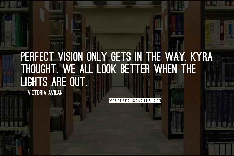 Victoria Avilan Quotes: Perfect vision only gets in the way, Kyra thought. We all look better when the lights are out.