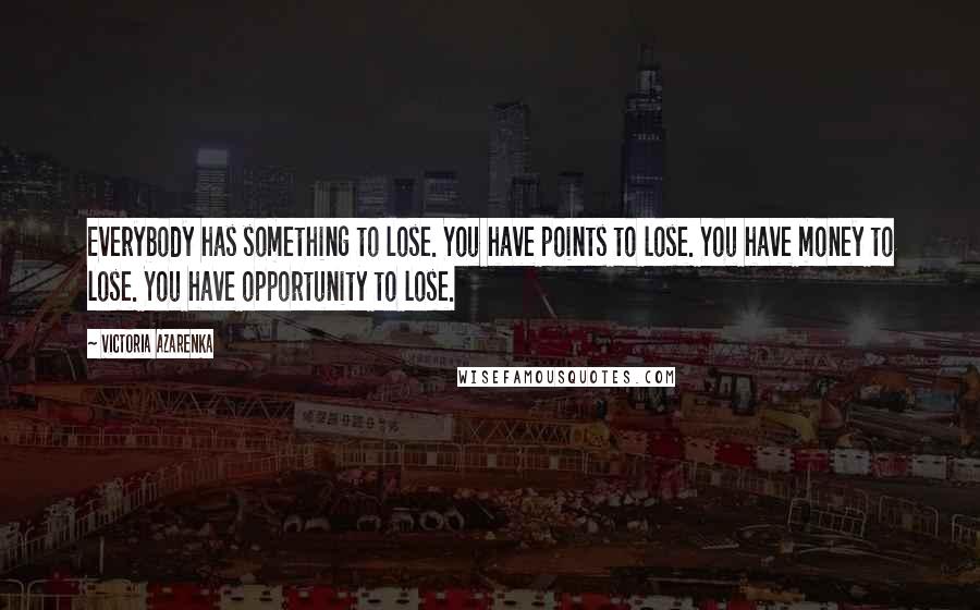 Victoria Azarenka Quotes: Everybody has something to lose. You have points to lose. You have money to lose. You have opportunity to lose.