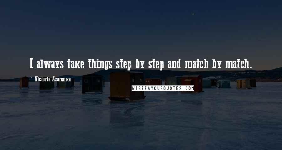 Victoria Azarenka Quotes: I always take things step by step and match by match.