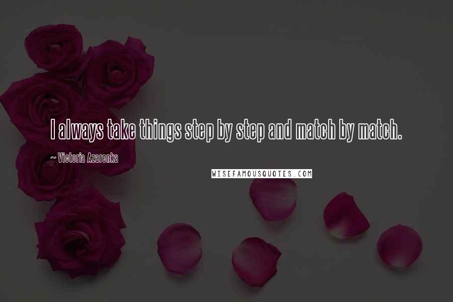 Victoria Azarenka Quotes: I always take things step by step and match by match.