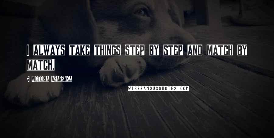 Victoria Azarenka Quotes: I always take things step by step and match by match.