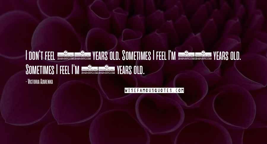 Victoria Azarenka Quotes: I don't feel 25 years old. Sometimes I feel I'm 12 years old. Sometimes I feel I'm 50 years old.