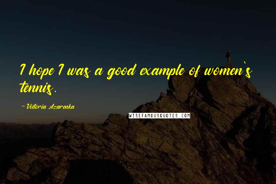 Victoria Azarenka Quotes: I hope I was a good example of women's tennis.