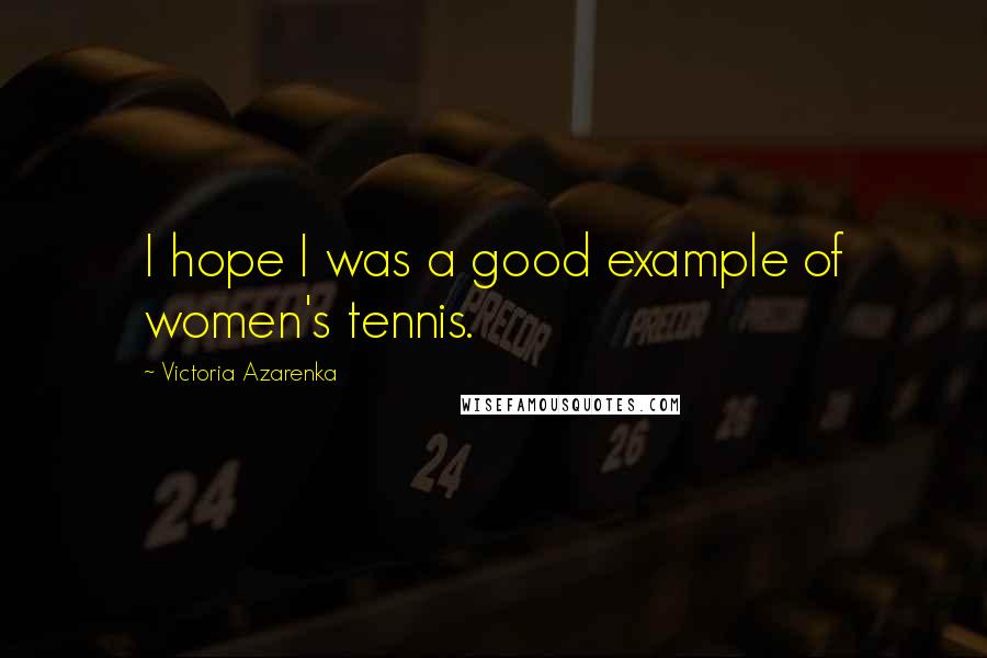 Victoria Azarenka Quotes: I hope I was a good example of women's tennis.