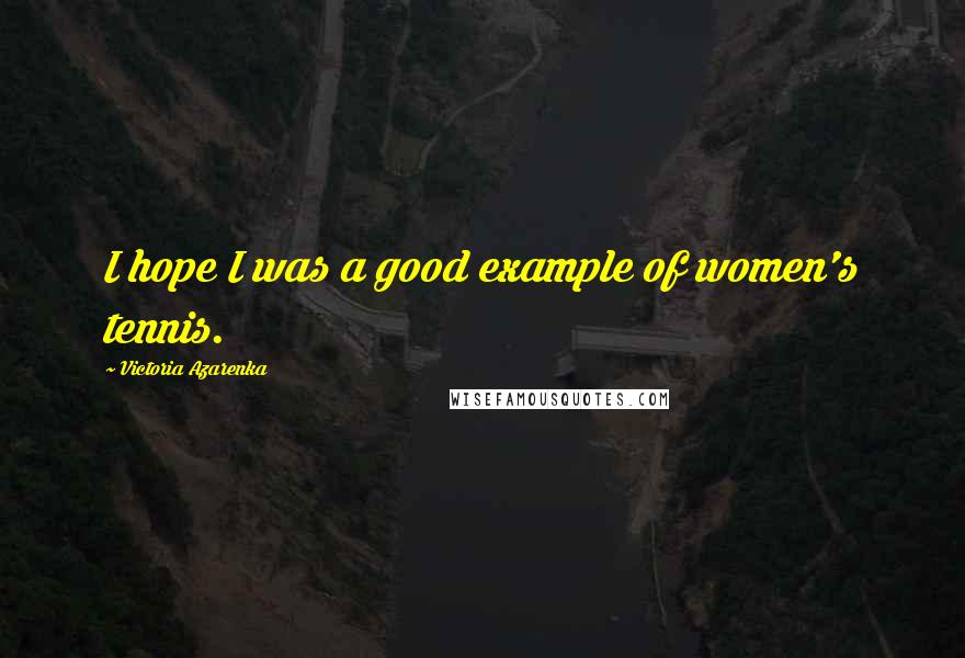 Victoria Azarenka Quotes: I hope I was a good example of women's tennis.
