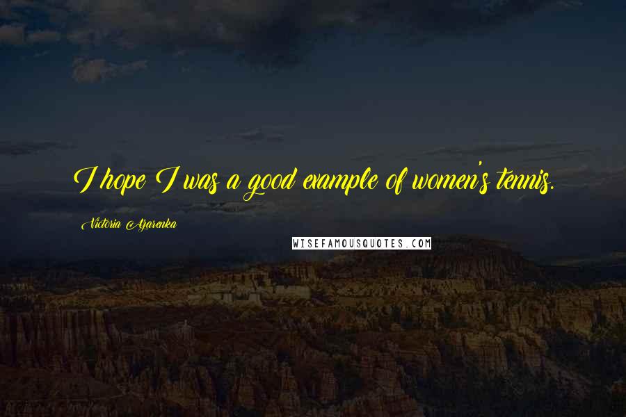 Victoria Azarenka Quotes: I hope I was a good example of women's tennis.