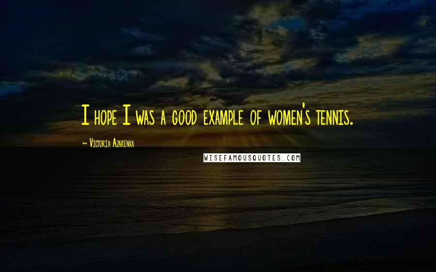 Victoria Azarenka Quotes: I hope I was a good example of women's tennis.