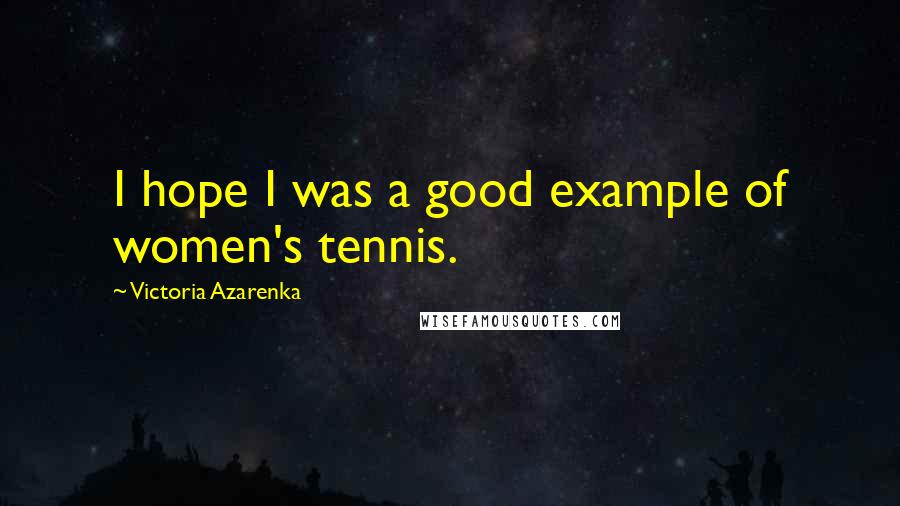 Victoria Azarenka Quotes: I hope I was a good example of women's tennis.