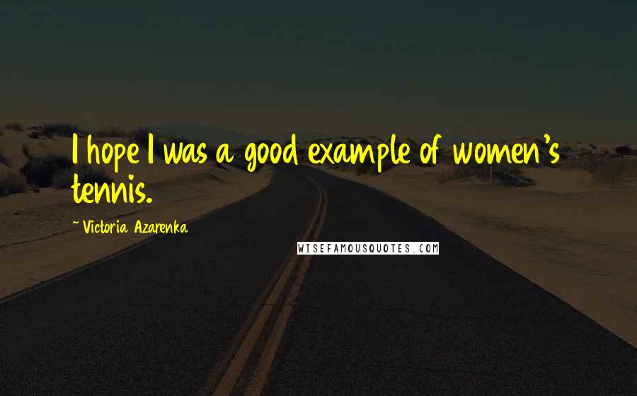 Victoria Azarenka Quotes: I hope I was a good example of women's tennis.