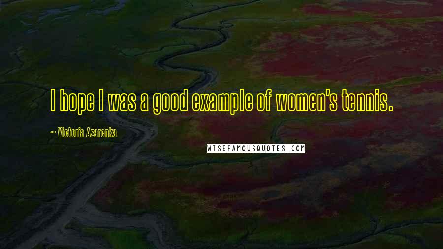 Victoria Azarenka Quotes: I hope I was a good example of women's tennis.
