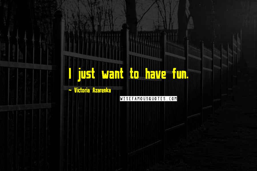 Victoria Azarenka Quotes: I just want to have fun.