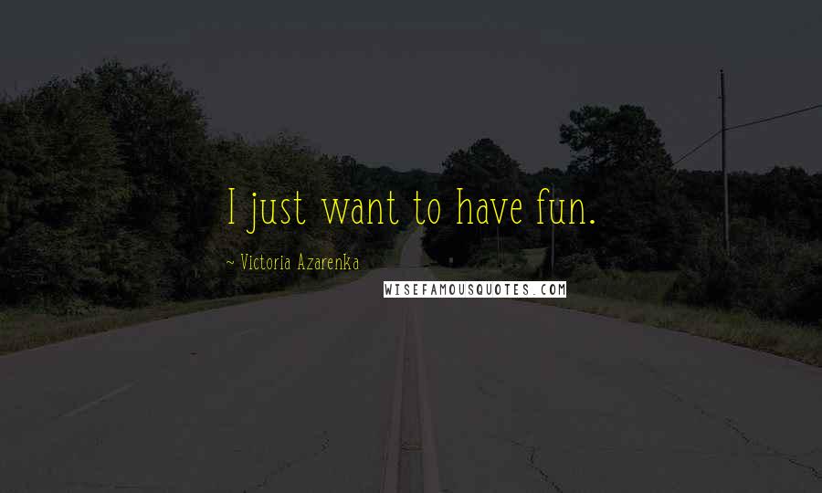 Victoria Azarenka Quotes: I just want to have fun.