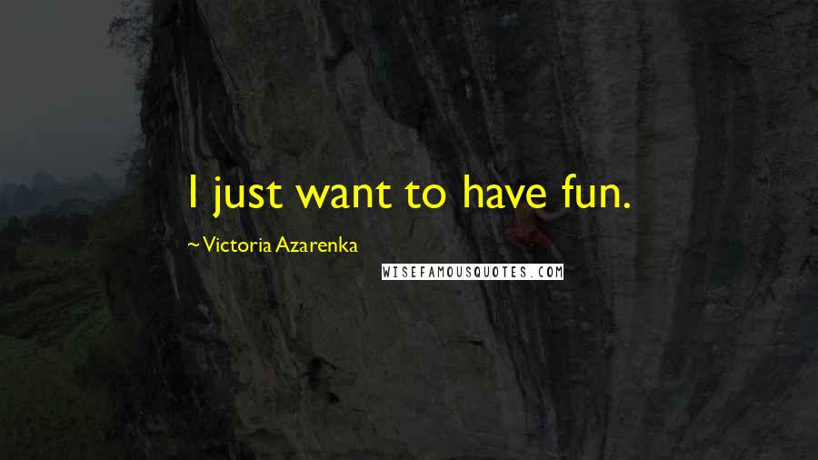 Victoria Azarenka Quotes: I just want to have fun.