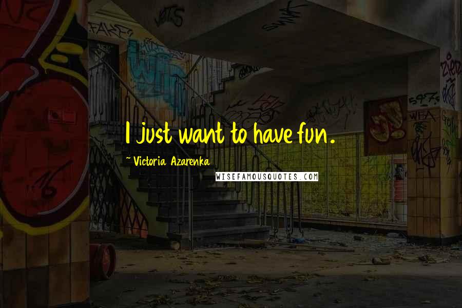 Victoria Azarenka Quotes: I just want to have fun.