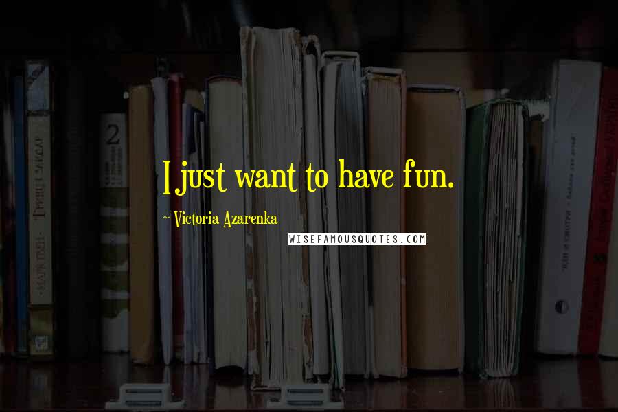 Victoria Azarenka Quotes: I just want to have fun.