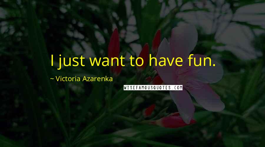 Victoria Azarenka Quotes: I just want to have fun.