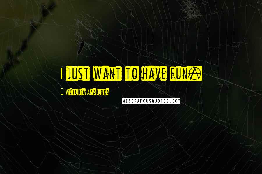 Victoria Azarenka Quotes: I just want to have fun.