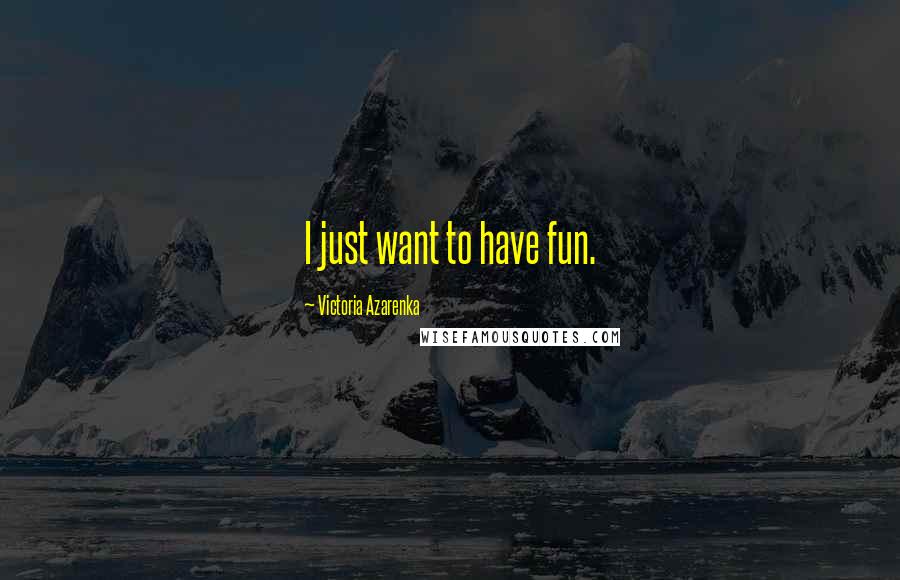 Victoria Azarenka Quotes: I just want to have fun.