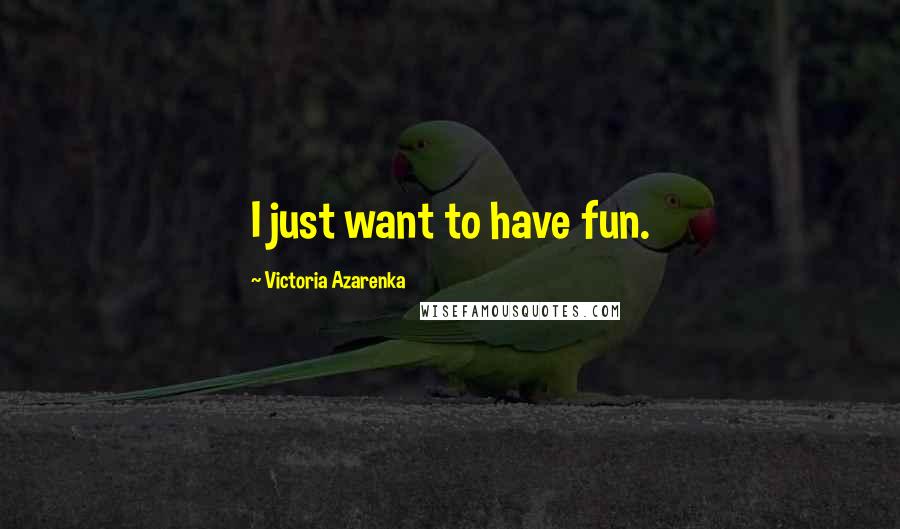 Victoria Azarenka Quotes: I just want to have fun.