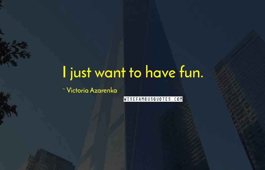 Victoria Azarenka Quotes: I just want to have fun.