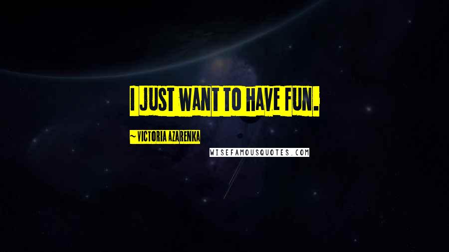 Victoria Azarenka Quotes: I just want to have fun.