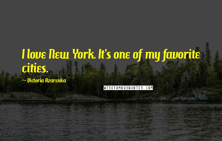 Victoria Azarenka Quotes: I love New York. It's one of my favorite cities.