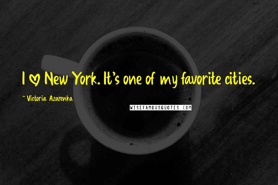 Victoria Azarenka Quotes: I love New York. It's one of my favorite cities.