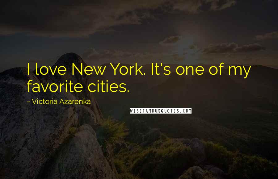 Victoria Azarenka Quotes: I love New York. It's one of my favorite cities.