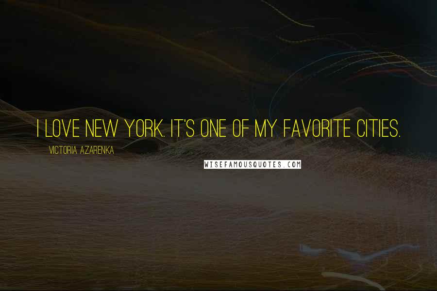 Victoria Azarenka Quotes: I love New York. It's one of my favorite cities.