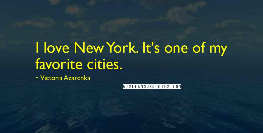 Victoria Azarenka Quotes: I love New York. It's one of my favorite cities.