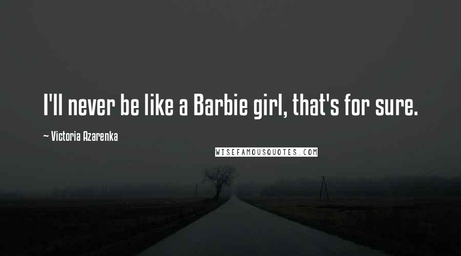 Victoria Azarenka Quotes: I'll never be like a Barbie girl, that's for sure.