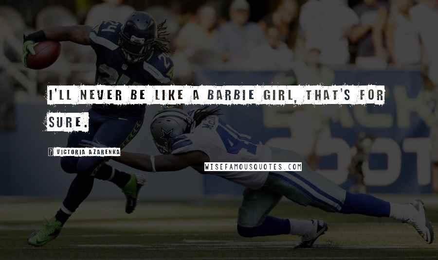 Victoria Azarenka Quotes: I'll never be like a Barbie girl, that's for sure.