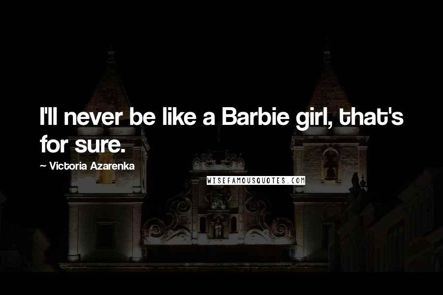 Victoria Azarenka Quotes: I'll never be like a Barbie girl, that's for sure.
