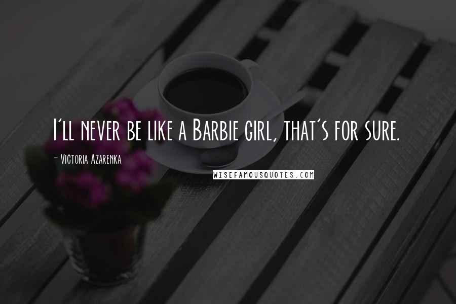 Victoria Azarenka Quotes: I'll never be like a Barbie girl, that's for sure.