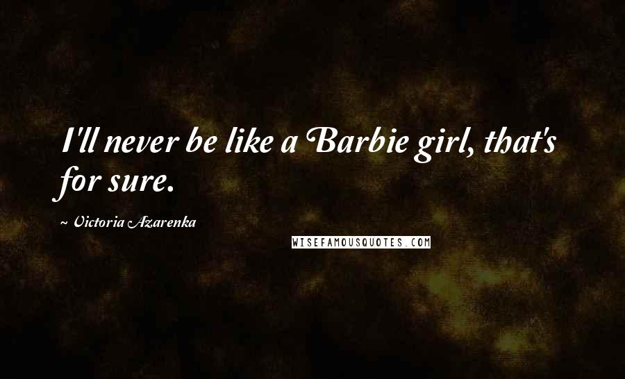 Victoria Azarenka Quotes: I'll never be like a Barbie girl, that's for sure.