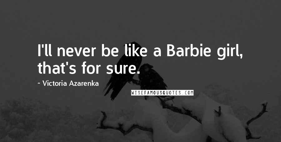 Victoria Azarenka Quotes: I'll never be like a Barbie girl, that's for sure.