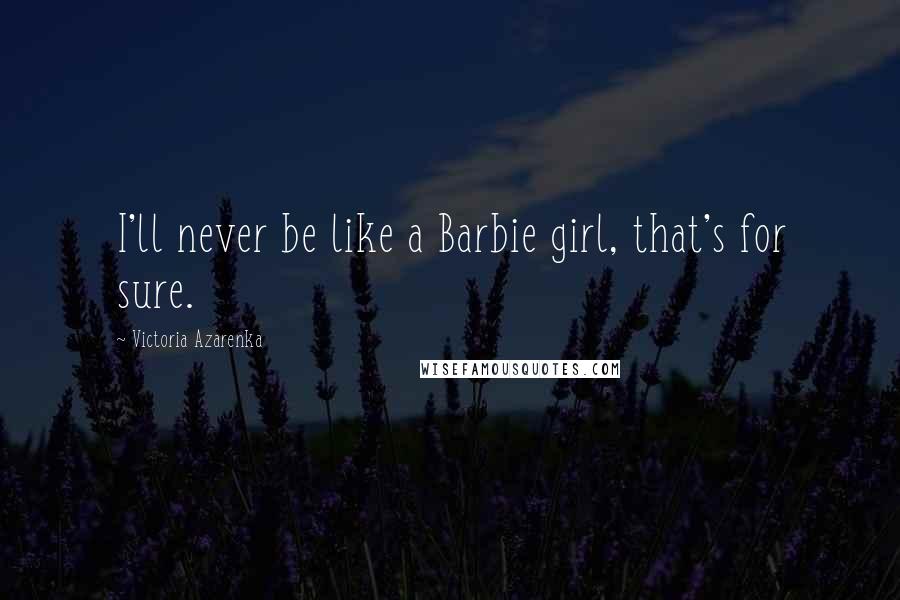 Victoria Azarenka Quotes: I'll never be like a Barbie girl, that's for sure.