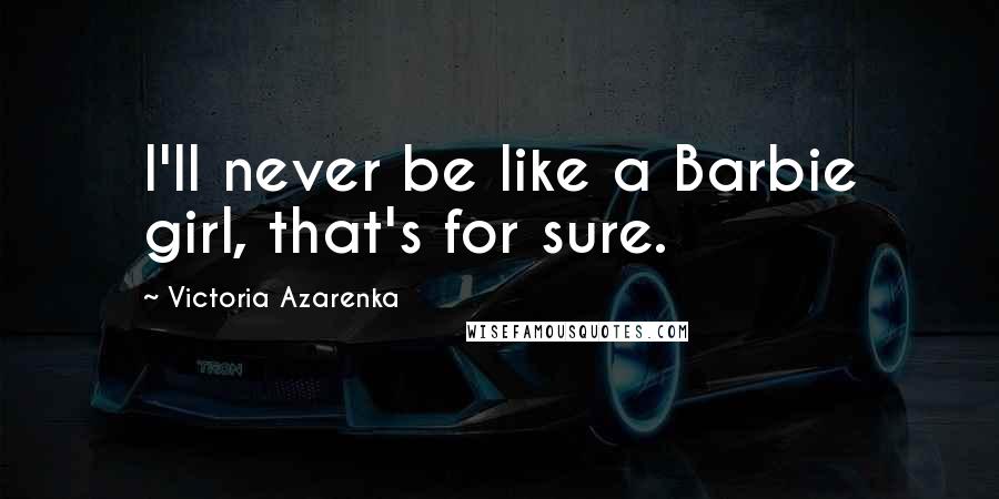 Victoria Azarenka Quotes: I'll never be like a Barbie girl, that's for sure.