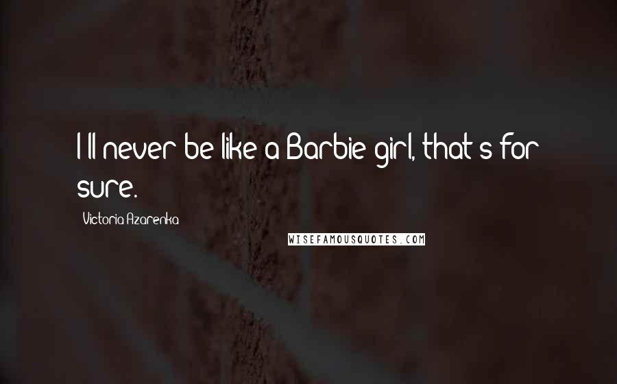 Victoria Azarenka Quotes: I'll never be like a Barbie girl, that's for sure.
