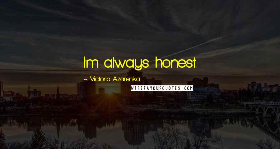 Victoria Azarenka Quotes: I'm always honest.