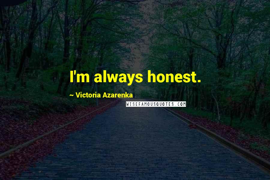 Victoria Azarenka Quotes: I'm always honest.