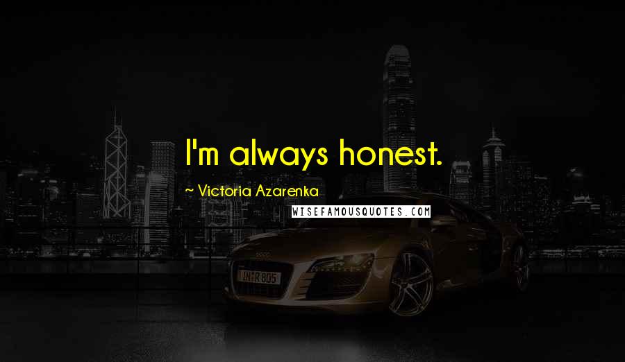 Victoria Azarenka Quotes: I'm always honest.