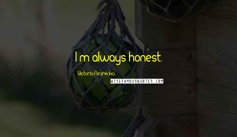 Victoria Azarenka Quotes: I'm always honest.