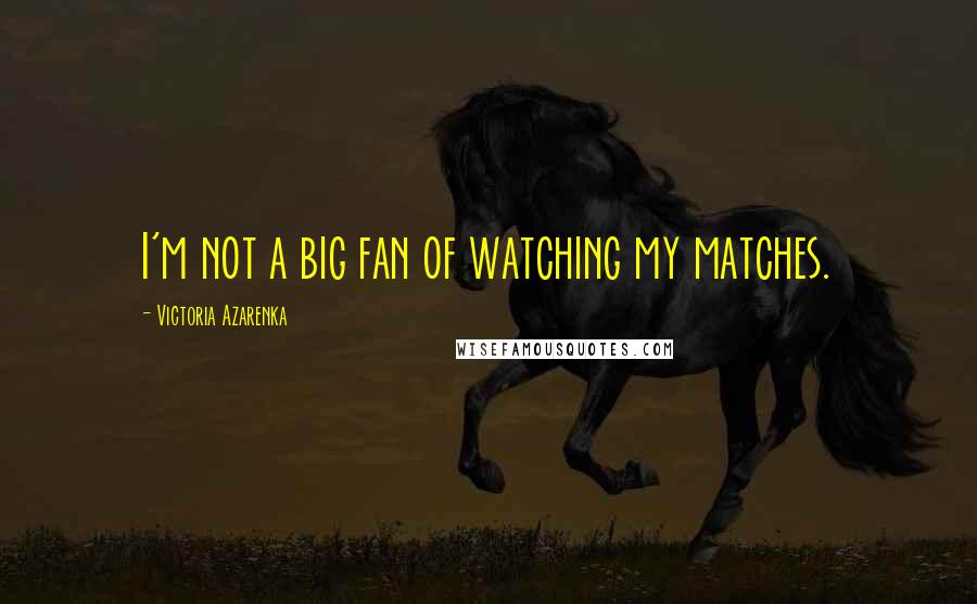 Victoria Azarenka Quotes: I'm not a big fan of watching my matches.