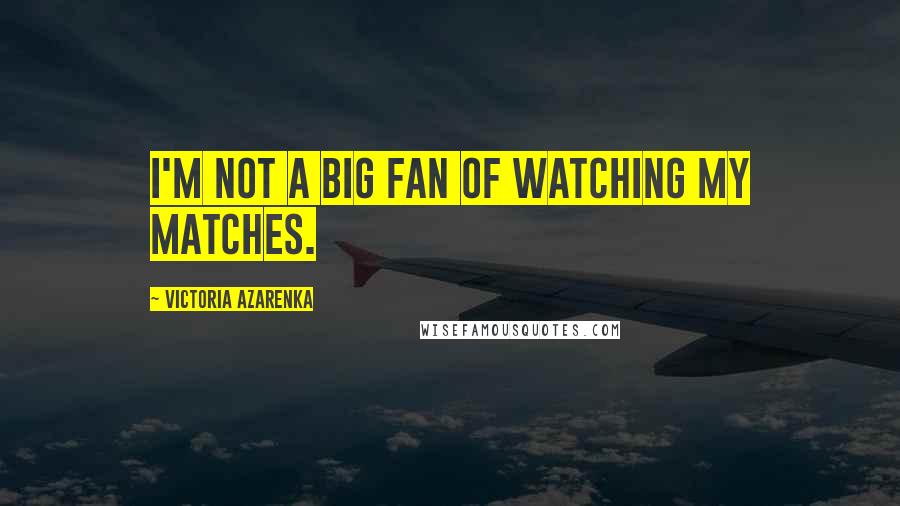 Victoria Azarenka Quotes: I'm not a big fan of watching my matches.