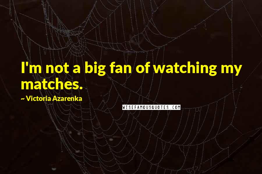 Victoria Azarenka Quotes: I'm not a big fan of watching my matches.