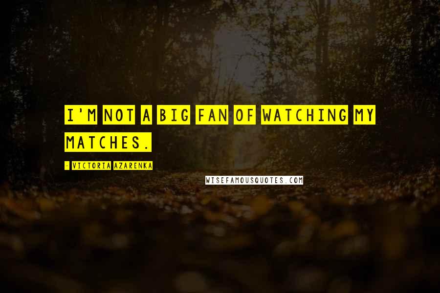 Victoria Azarenka Quotes: I'm not a big fan of watching my matches.