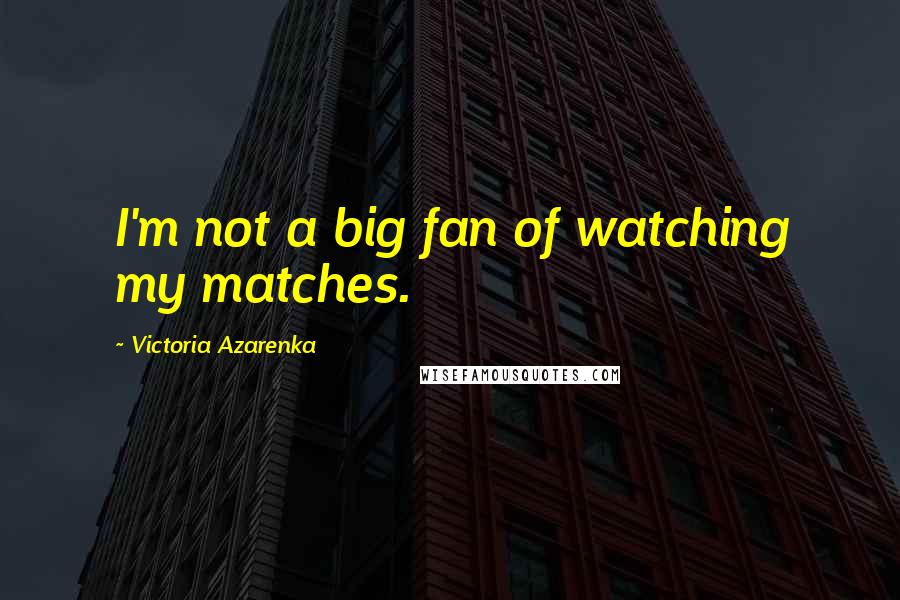 Victoria Azarenka Quotes: I'm not a big fan of watching my matches.