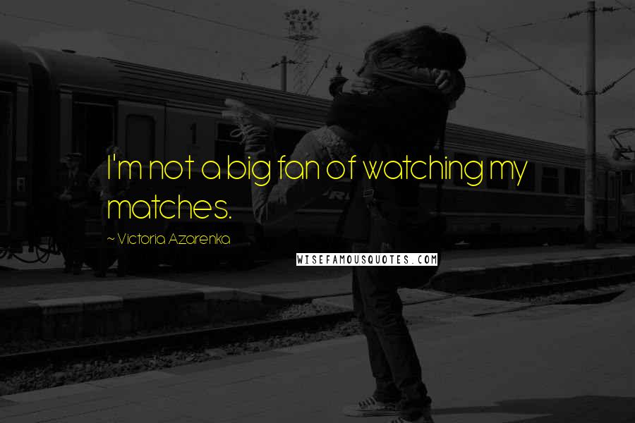 Victoria Azarenka Quotes: I'm not a big fan of watching my matches.