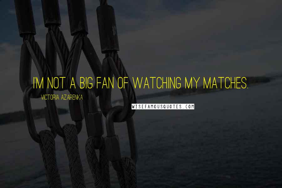 Victoria Azarenka Quotes: I'm not a big fan of watching my matches.